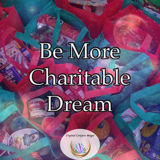 Be More Charitable Dream - embrace empathy in its purest form, and experience the genuine satisfaction and peace that springs from your charitable deeds