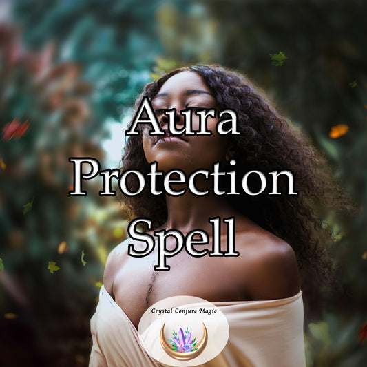 Aura Protection Spell - your shield against negative energies aiming to tarnish your aura