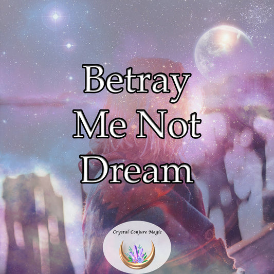 Betray Me Not Dream - a powerful barrier around you to ward off any attempts to betray your trust