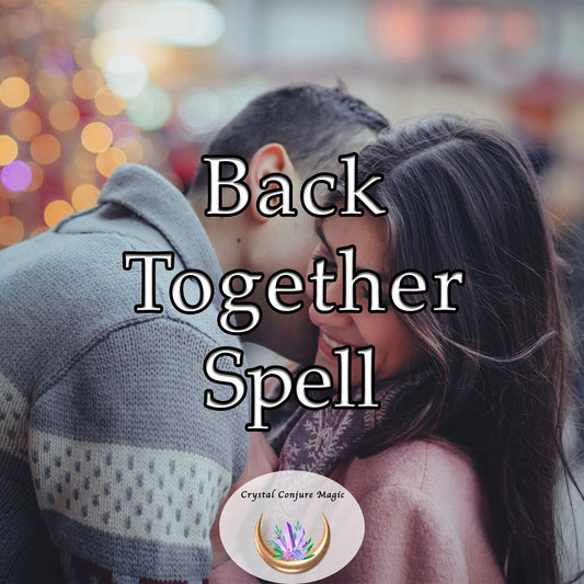 Back Together Spell - Quickly reunite with love and bring back your lover