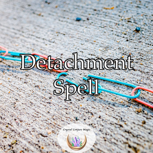 Detachment Spell - break free from past relationships, rediscover your worth, and regain control of your emotional world
