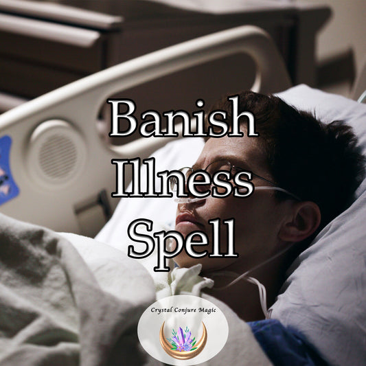 Banish Illness Spell - targeting the root cause of your sickness and working to augment your body's natural healing power