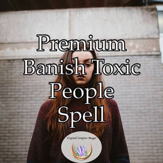 Premium Banish Toxic People Spell - a persistent shield, meticulously designed to shield you from harmful influences