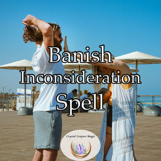 Banish Inconsideration Spell - cleanse your life of inconsiderate influences, ward off insensitivity and rudeness