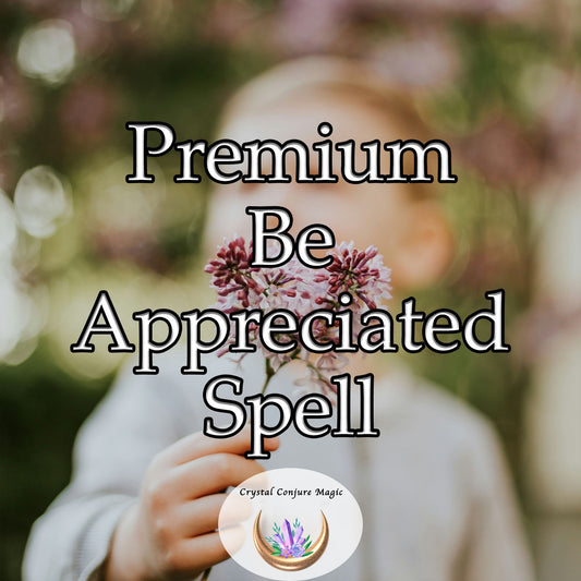 Premium Be Appreciated Spell - exude a radiant aura that captivates hearts and minds effortlessly